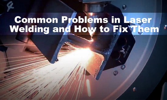 Common Problems in Laser Welding and How to Fix Them